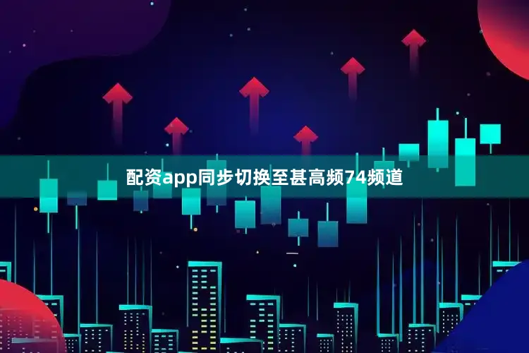 配资app同步切换至甚高频74频道