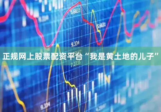 正规网上股票配资平台“我是黄土地的儿子”