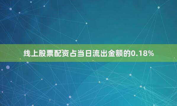线上股票配资占当日流出金额的0.18%