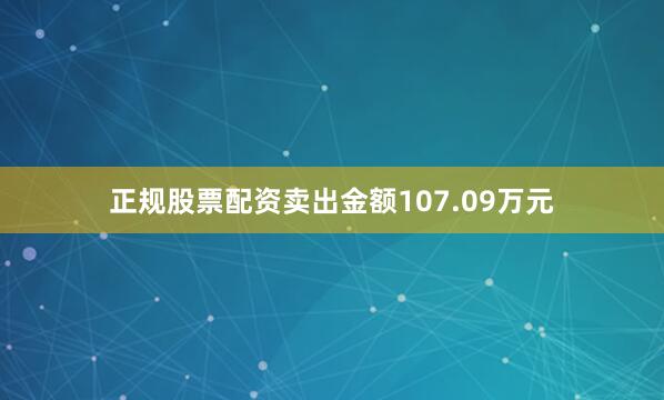正规股票配资卖出金额107.09万元