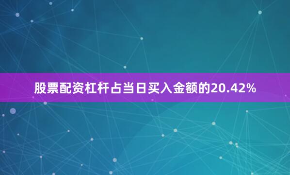 股票配资杠杆占当日买入金额的20.42%