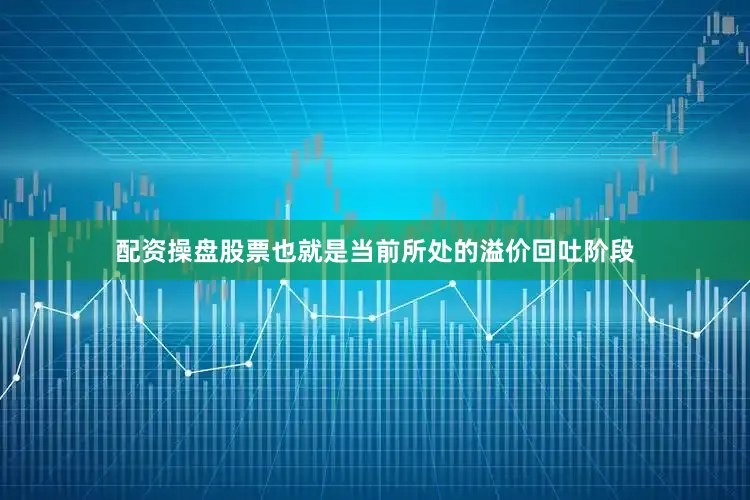 配资操盘股票也就是当前所处的溢价回吐阶段