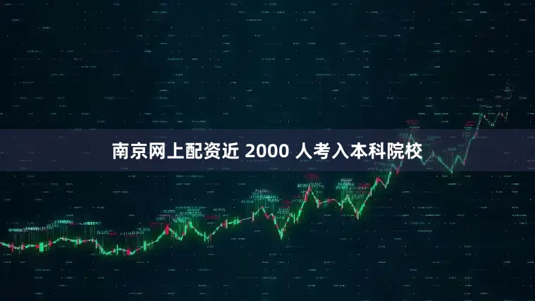 南京网上配资近 2000 人考入本科院校
