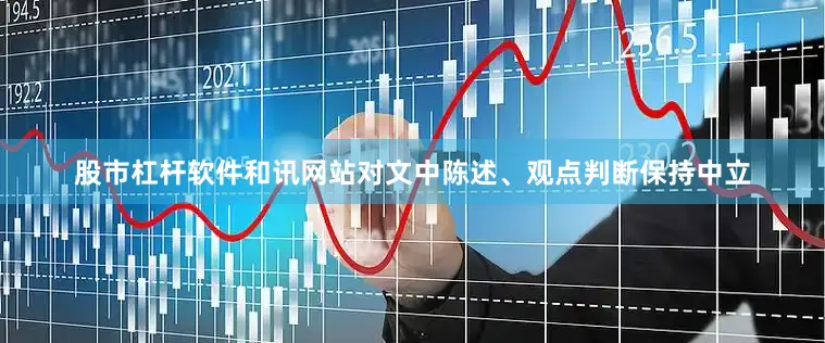 股市杠杆软件和讯网站对文中陈述、观点判断保持中立