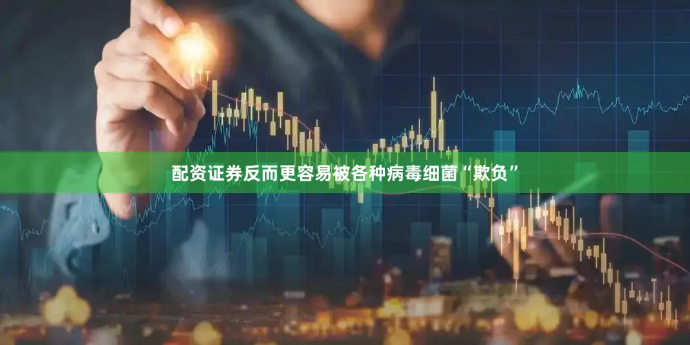 配资证券反而更容易被各种病毒细菌“欺负”