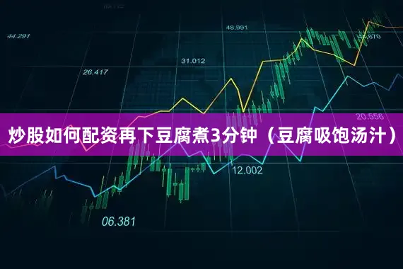 炒股如何配资再下豆腐煮3分钟（豆腐吸饱汤汁）