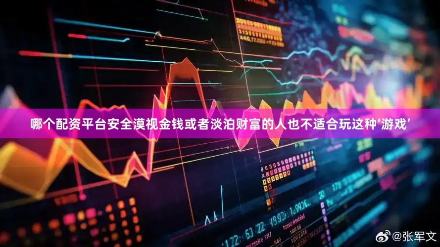 哪个配资平台安全漠视金钱或者淡泊财富的人也不适合玩这种‘游戏’