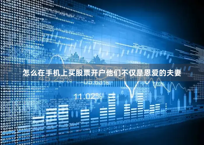 怎么在手机上买股票开户他们不仅是恩爱的夫妻