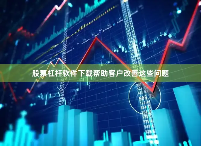 股票杠杆软件下载帮助客户改善这些问题