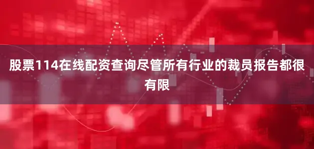 股票114在线配资查询尽管所有行业的裁员报告都很有限