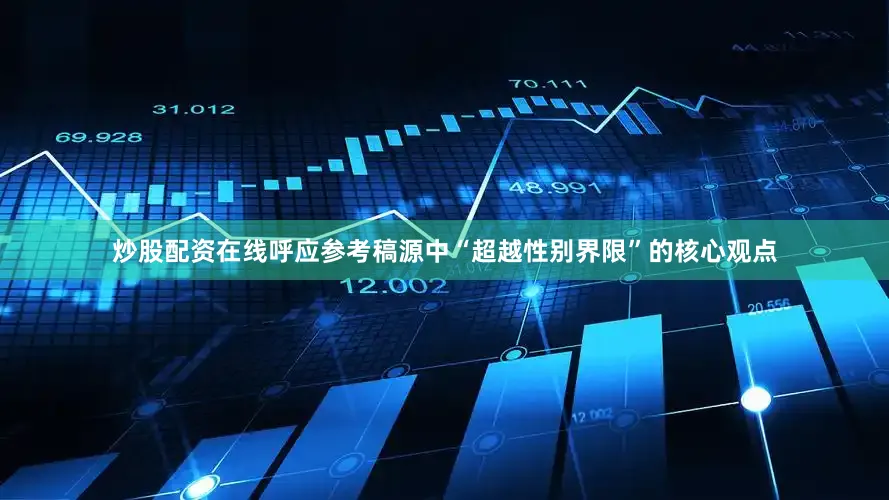 炒股配资在线呼应参考稿源中“超越性别界限”的核心观点
