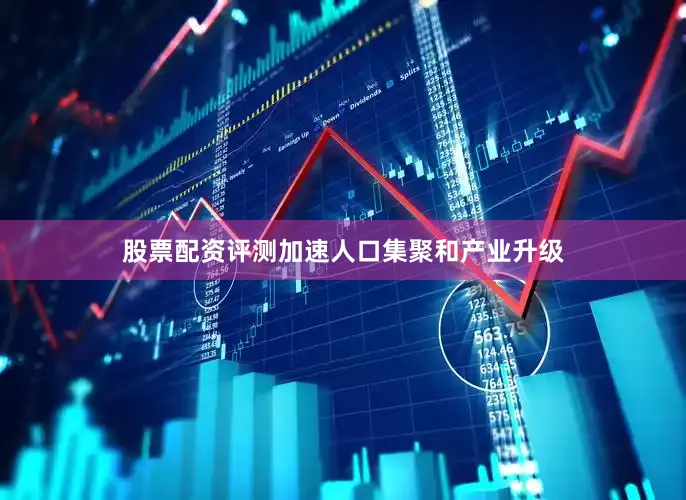 股票配资评测加速人口集聚和产业升级
