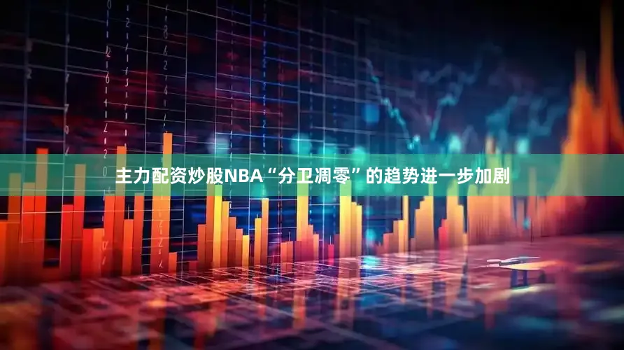 主力配资炒股NBA“分卫凋零”的趋势进一步加剧