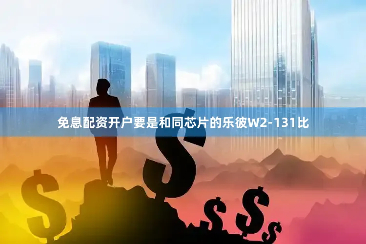 免息配资开户要是和同芯片的乐彼W2-131比