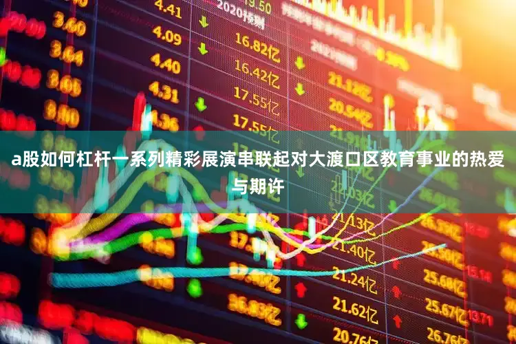 a股如何杠杆一系列精彩展演串联起对大渡口区教育事业的热爱与期许